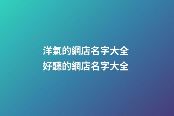 洋氣的網店名字大全 好聽的網店名字大全